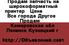 Продам запчасть на широкоформатный принтер › Цена ­ 10 000 - Все города Другое » Продам   . Кемеровская обл.,Ленинск-Кузнецкий г.